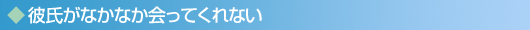 彼氏がなかなか会ってくれない